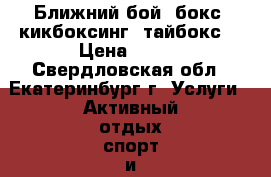 Ближний бой, бокс, кикбоксинг, тайбокс. › Цена ­ 250 - Свердловская обл., Екатеринбург г. Услуги » Активный отдых,спорт и танцы   . Свердловская обл.,Екатеринбург г.